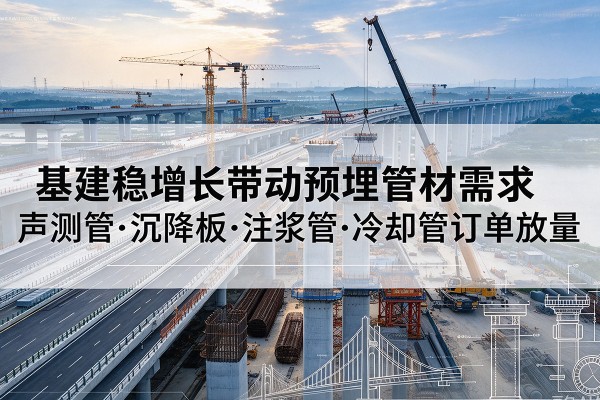 芝罘基建稳增长带动预埋监测管材需求,声测管、沉降板、注浆管订单持续放量
