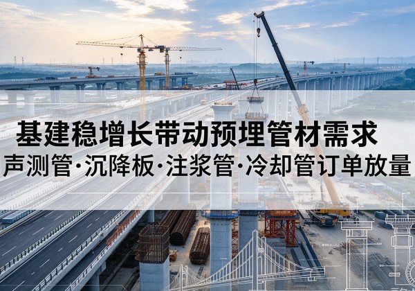 芝罘基建稳增长带动预埋监测管材需求，声测管、沉降板、注浆管订单持续放量